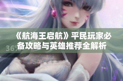 《航海王启航》平民玩家必备攻略与英雄推荐全解析