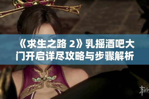 《求生之路 2》乳摇酒吧大门开启详尽攻略与步骤解析