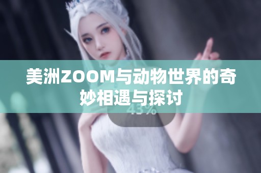 美洲ZOOM与动物世界的奇妙相遇与探讨