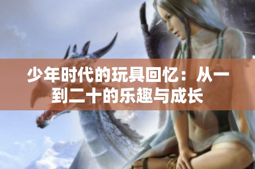 少年时代的玩具回忆：从一到二十的乐趣与成长