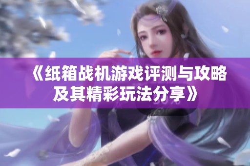 《纸箱战机游戏评测与攻略及其精彩玩法分享》