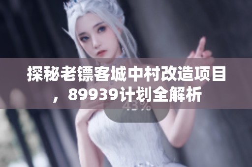 探秘老镖客城中村改造项目，89939计划全解析