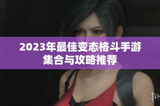 2023年最佳变态格斗手游集合与攻略推荐