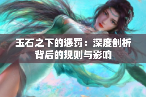 玉石之下的惩罚：深度剖析背后的规则与影响