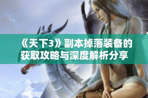 《天下3》副本掉落装备的获取攻略与深度解析分享