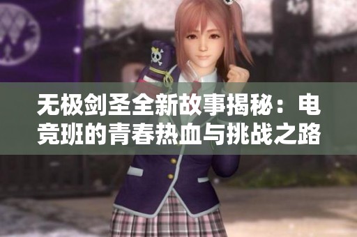 无极剑圣全新故事揭秘：电竞班的青春热血与挑战之路
