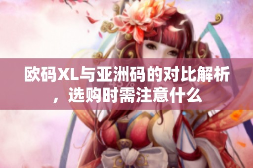 欧码XL与亚洲码的对比解析，选购时需注意什么