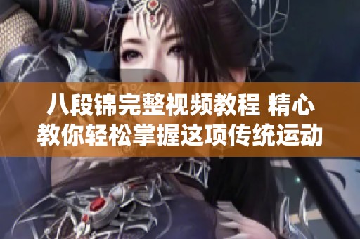 八段锦完整视频教程 精心教你轻松掌握这项传统运动