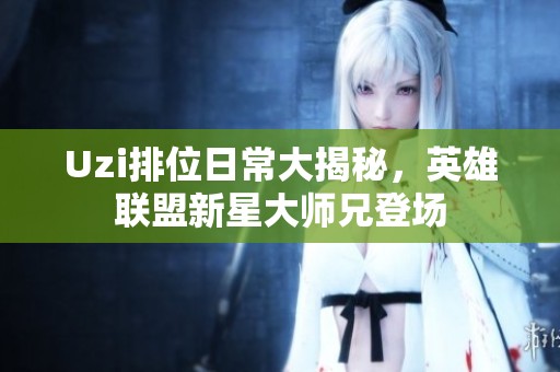Uzi排位日常大揭秘，英雄联盟新星大师兄登场
