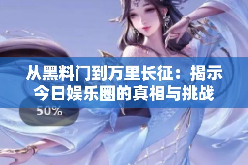 从黑料门到万里长征：揭示今日娱乐圈的真相与挑战