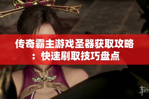 传奇霸主游戏圣器获取攻略：快速刷取技巧盘点