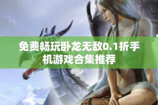 免费畅玩卧龙无敌0.1折手机游戏合集推荐