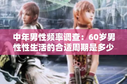 中年男性频率调查：60岁男性性生活的合适周期是多少天