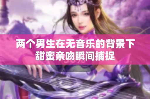 两个男生在无音乐的背景下甜蜜亲吻瞬间捕捉