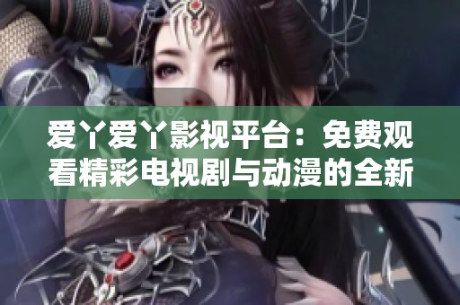 爱丫爱丫影视平台：免费观看精彩电视剧与动漫的全新体验