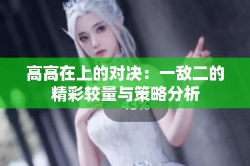 高高在上的对决：一敌二的精彩较量与策略分析