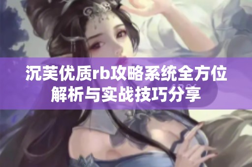 沉芙优质rb攻略系统全方位解析与实战技巧分享