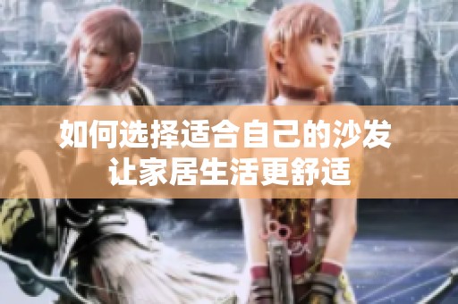 如何选择适合自己的沙发 让家居生活更舒适