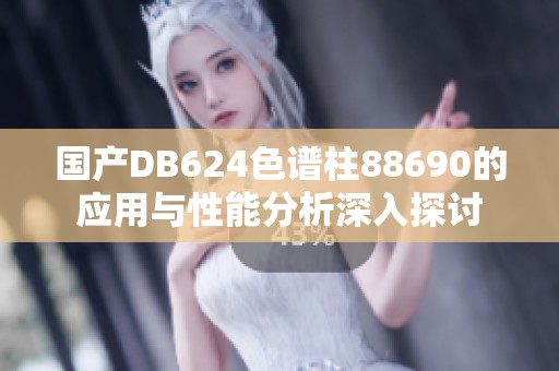 国产DB624色谱柱88690的应用与性能分析深入探讨