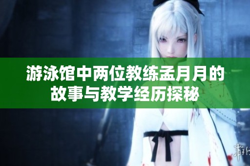 游泳馆中两位教练孟月月的故事与教学经历探秘