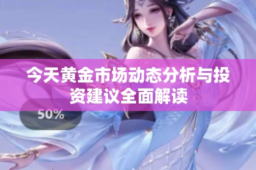 今天黄金市场动态分析与投资建议全面解读