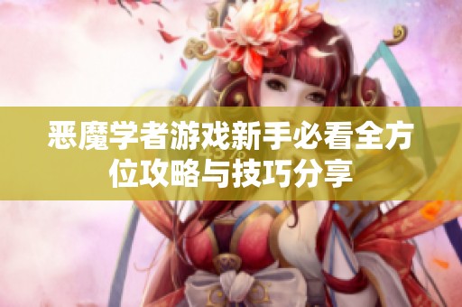 恶魔学者游戏新手必看全方位攻略与技巧分享
