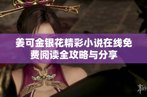 姜可金银花精彩小说在线免费阅读全攻略与分享