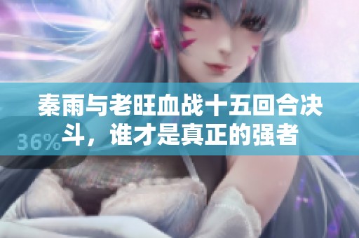 秦雨与老旺血战十五回合决斗，谁才是真正的强者