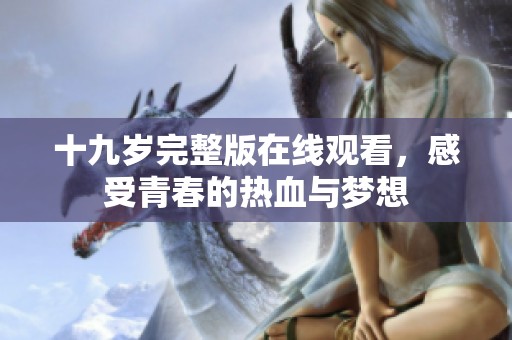 十九岁完整版在线观看，感受青春的热血与梦想