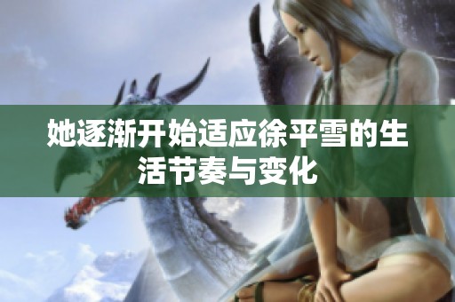 她逐渐开始适应徐平雪的生活节奏与变化