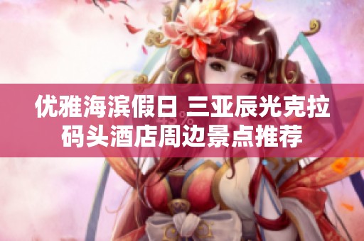 优雅海滨假日 三亚辰光克拉码头酒店周边景点推荐