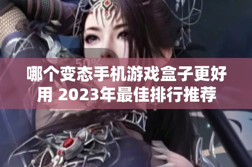 哪个变态手机游戏盒子更好用 2023年最佳排行推荐