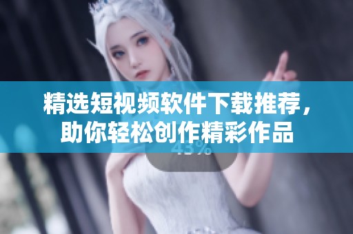 精选短视频软件下载推荐，助你轻松创作精彩作品