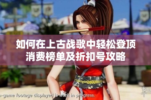 如何在上古战歌中轻松登顶消费榜单及折扣号攻略