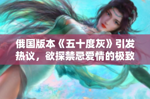 俄国版本《五十度灰》引发热议，欲探禁忌爱情的极致体验