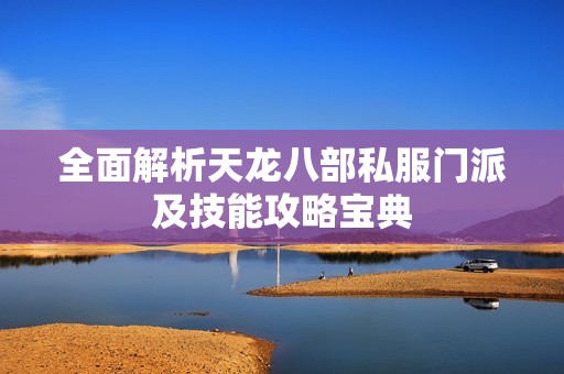 全面解析天龙八部私服门派及技能攻略宝典