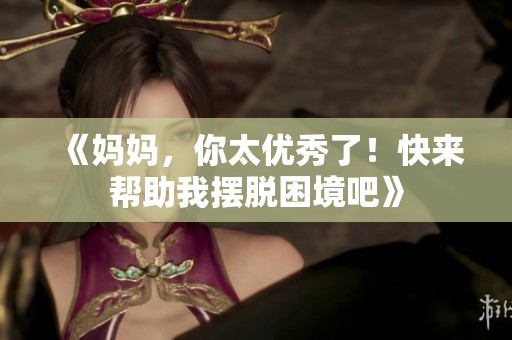 《妈妈，你太优秀了！快来帮助我摆脱困境吧》