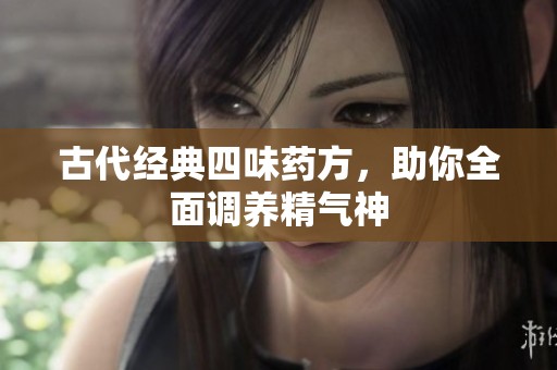 古代经典四味药方，助你全面调养精气神