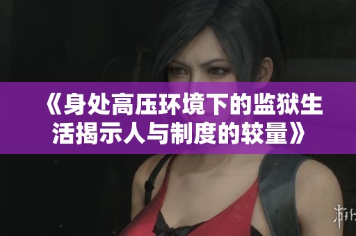 《身处高压环境下的监狱生活揭示人与制度的较量》