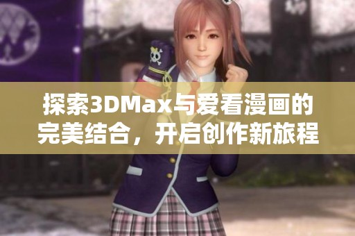 探索3DMax与爱看漫画的完美结合，开启创作新旅程