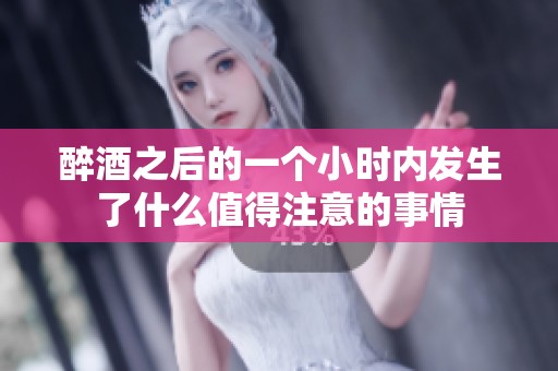 醉酒之后的一个小时内发生了什么值得注意的事情