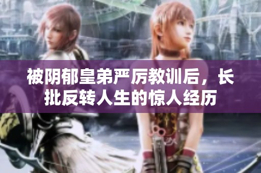 被阴郁皇弟严厉教训后，长批反转人生的惊人经历