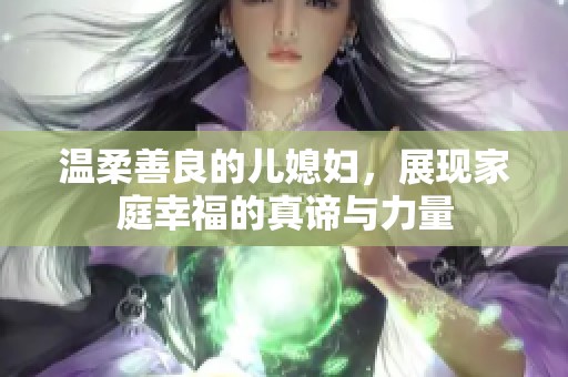 温柔善良的儿媳妇，展现家庭幸福的真谛与力量