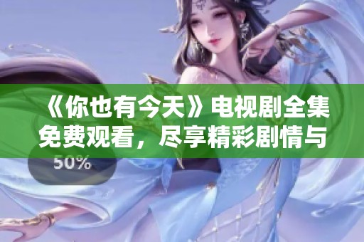 《你也有今天》电视剧全集免费观看，尽享精彩剧情与人物成长