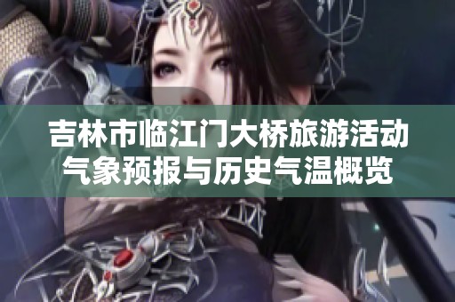 吉林市临江门大桥旅游活动气象预报与历史气温概览
