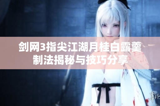 剑网3指尖江湖月桂白露羹制法揭秘与技巧分享
