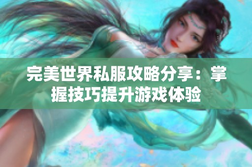 完美世界私服攻略分享：掌握技巧提升游戏体验