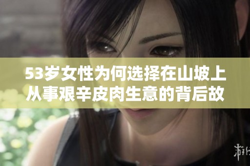 53岁女性为何选择在山坡上从事艰辛皮肉生意的背后故事