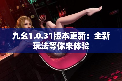 九幺1.0.31版本更新：全新玩法等你来体验