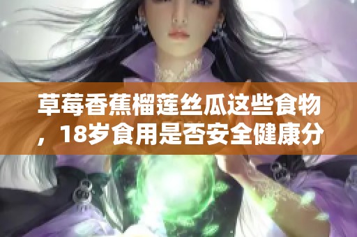 草莓香蕉榴莲丝瓜这些食物，18岁食用是否安全健康分析